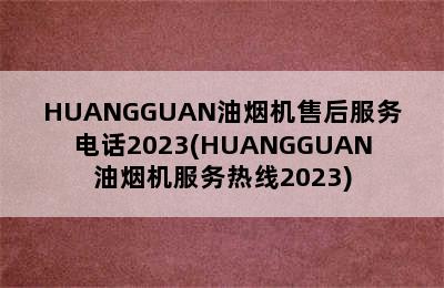 HUANGGUAN油烟机售后服务电话2023(HUANGGUAN油烟机服务热线2023)