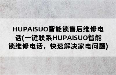 HUPAISUO智能锁售后维修电话(一键联系HUPAISUO智能锁维修电话，快速解决家电问题)