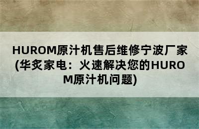 HUROM原汁机售后维修宁波厂家(华炙家电：火速解决您的HUROM原汁机问题)