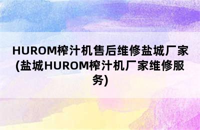 HUROM榨汁机售后维修盐城厂家(盐城HUROM榨汁机厂家维修服务)