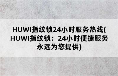 HUWI指纹锁24小时服务热线(HUWI指纹锁：24小时便捷服务永远为您提供)