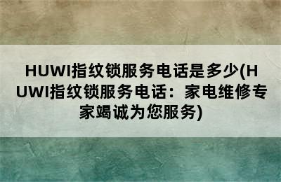 HUWI指纹锁服务电话是多少(HUWI指纹锁服务电话：家电维修专家竭诚为您服务)