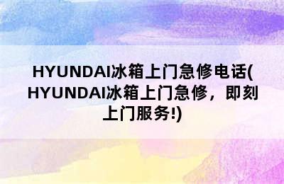 HYUNDAI冰箱上门急修电话(HYUNDAI冰箱上门急修，即刻上门服务!)