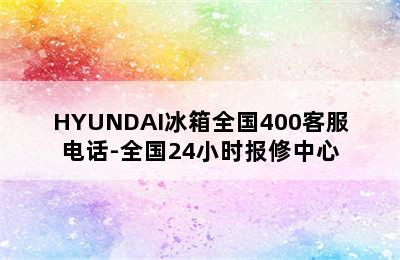 HYUNDAI冰箱全国400客服电话-全国24小时报修中心