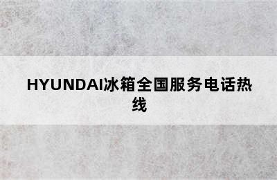 HYUNDAI冰箱全国服务电话热线