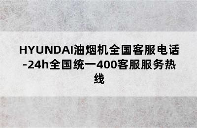 HYUNDAI油烟机全国客服电话-24h全国统一400客服服务热线