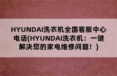 HYUNDAI洗衣机全国客服中心电话(HYUNDAI洗衣机：一键解决您的家电维修问题！)