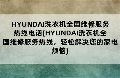 HYUNDAI洗衣机全国维修服务热线电话(HYUNDAI洗衣机全国维修服务热线，轻松解决您的家电烦恼)