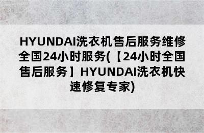 HYUNDAI洗衣机售后服务维修全国24小时服务(【24小时全国售后服务】HYUNDAI洗衣机快速修复专家)