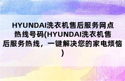 HYUNDAI洗衣机售后服务网点热线号码(HYUNDAI洗衣机售后服务热线，一键解决您的家电烦恼)