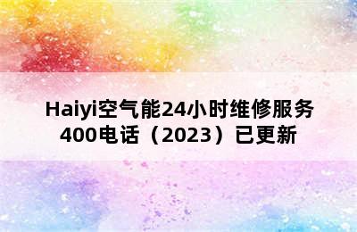 Haiyi空气能24小时维修服务400电话（2023）已更新