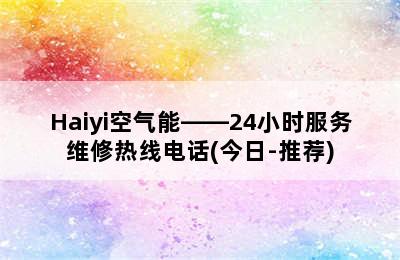 Haiyi空气能——24小时服务维修热线电话(今日-推荐)