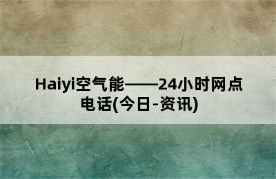 Haiyi空气能——24小时网点电话(今日-资讯)