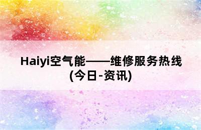 Haiyi空气能——维修服务热线(今日-资讯)