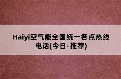 Haiyi空气能全国统一各点热线电话(今日-推荐)