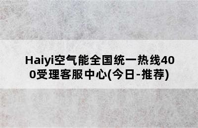 Haiyi空气能全国统一热线400受理客服中心(今日-推荐)