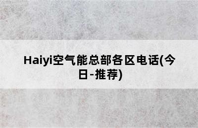 Haiyi空气能总部各区电话(今日-推荐)