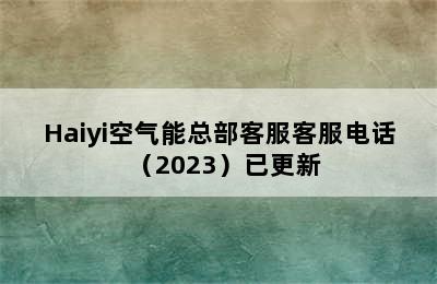 Haiyi空气能总部客服客服电话（2023）已更新