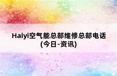 Haiyi空气能总部维修总部电话(今日-资讯)