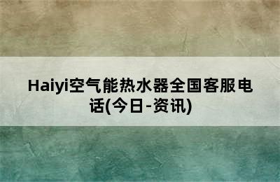 Haiyi空气能热水器全国客服电话(今日-资讯)