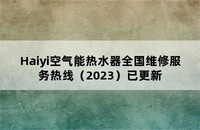 Haiyi空气能热水器全国维修服务热线（2023）已更新