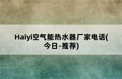 Haiyi空气能热水器厂家电话(今日-推荐)