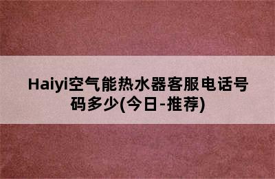 Haiyi空气能热水器客服电话号码多少(今日-推荐)