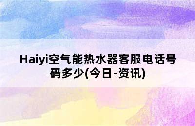 Haiyi空气能热水器客服电话号码多少(今日-资讯)