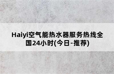 Haiyi空气能热水器服务热线全国24小时(今日-推荐)