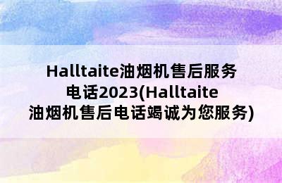 Halltaite油烟机售后服务电话2023(Halltaite油烟机售后电话竭诚为您服务)