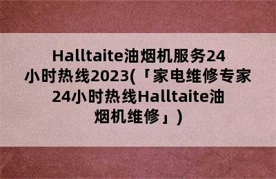 Halltaite油烟机服务24小时热线2023(「家电维修专家24小时热线Halltaite油烟机维修」)