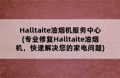 Halltaite油烟机服务中心(专业修复Halltaite油烟机，快速解决您的家电问题)