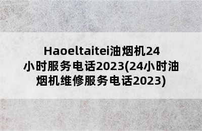 Haoeltaitei油烟机24小时服务电话2023(24小时油烟机维修服务电话2023)