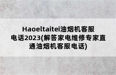 Haoeltaitei油烟机客服电话2023(解答家电维修专家直通油烟机客服电话)