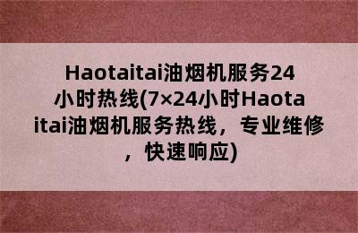 Haotaitai油烟机服务24小时热线(7×24小时Haotaitai油烟机服务热线，专业维修，快速响应)