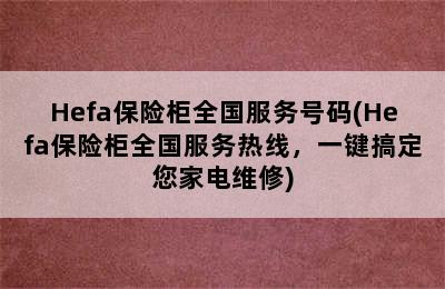 Hefa保险柜全国服务号码(Hefa保险柜全国服务热线，一键搞定您家电维修)