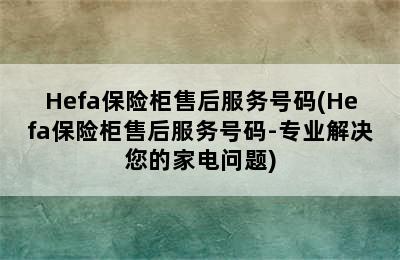 Hefa保险柜售后服务号码(Hefa保险柜售后服务号码-专业解决您的家电问题)