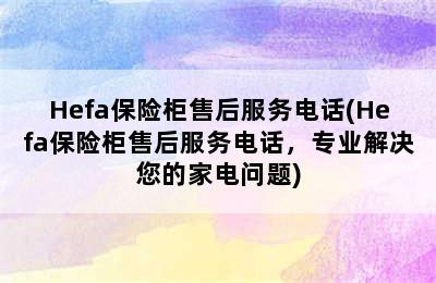 Hefa保险柜售后服务电话(Hefa保险柜售后服务电话，专业解决您的家电问题)