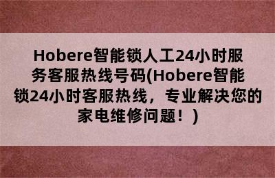 Hobere智能锁人工24小时服务客服热线号码(Hobere智能锁24小时客服热线，专业解决您的家电维修问题！)