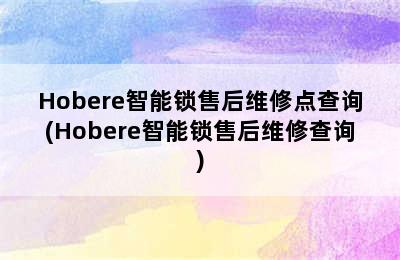 Hobere智能锁售后维修点查询(Hobere智能锁售后维修查询)