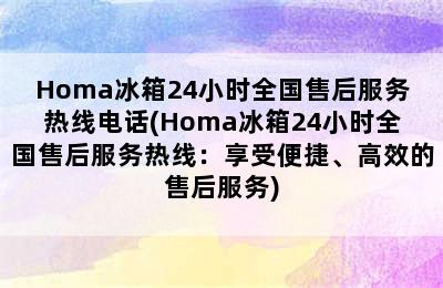 Homa冰箱24小时全国售后服务热线电话(Homa冰箱24小时全国售后服务热线：享受便捷、高效的售后服务)