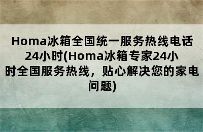 Homa冰箱全国统一服务热线电话24小时(Homa冰箱专家24小时全国服务热线，贴心解决您的家电问题)