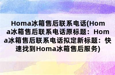 Homa冰箱售后联系电话(Homa冰箱售后联系电话原标题：Homa冰箱售后联系电话拟定新标题：快速找到Homa冰箱售后服务)