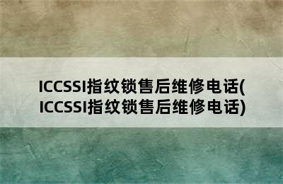 ICCSSI指纹锁售后维修电话(ICCSSI指纹锁售后维修电话)