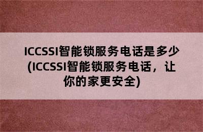 ICCSSI智能锁服务电话是多少(ICCSSI智能锁服务电话，让你的家更安全)