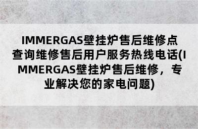 IMMERGAS壁挂炉售后维修点查询维修售后用户服务热线电话(IMMERGAS壁挂炉售后维修，专业解决您的家电问题)