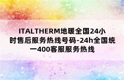 ITALTHERM地暖全国24小时售后服务热线号码-24h全国统一400客服服务热线