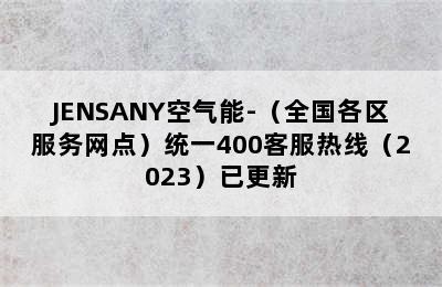 JENSANY空气能-（全国各区服务网点）统一400客服热线（2023）已更新