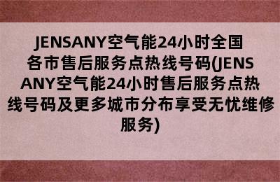 JENSANY空气能24小时全国各市售后服务点热线号码(JENSANY空气能24小时售后服务点热线号码及更多城市分布享受无忧维修服务)