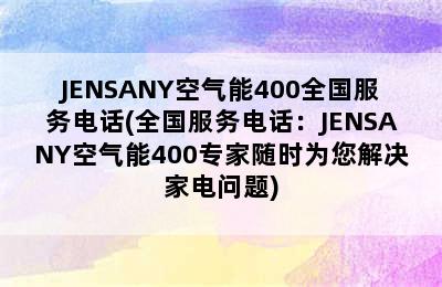 JENSANY空气能400全国服务电话(全国服务电话：JENSANY空气能400专家随时为您解决家电问题)